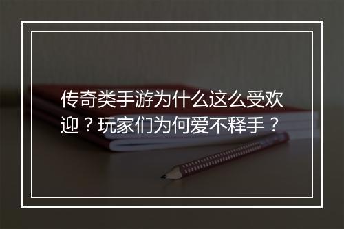 传奇类手游为什么这么受欢迎？玩家们为何爱不释手？