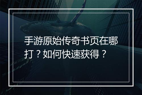 手游原始传奇书页在哪打？如何快速获得？