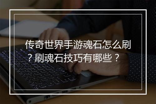 传奇世界手游魂石怎么刷？刷魂石技巧有哪些？
