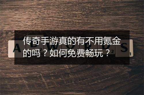 传奇手游真的有不用氪金的吗？如何免费畅玩？