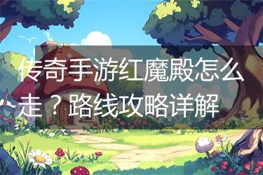 传奇手游红魔殿怎么走？路线攻略详解