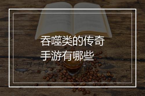 吞噬类的传奇手游有哪些