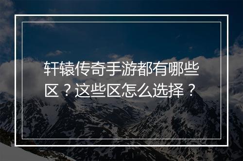轩辕传奇手游都有哪些区？这些区怎么选择？