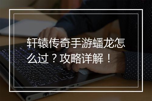 轩辕传奇手游蟠龙怎么过？攻略详解！
