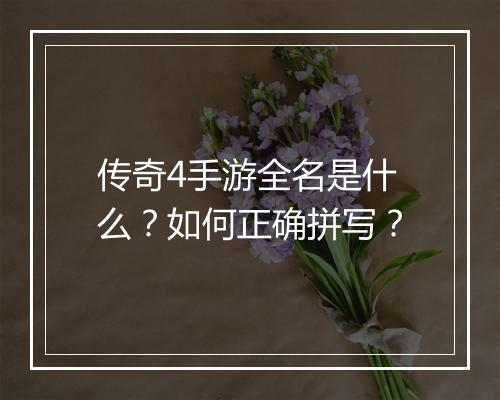 传奇4手游全名是什么？如何正确拼写？