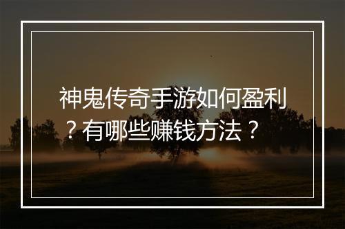神鬼传奇手游如何盈利？有哪些赚钱方法？