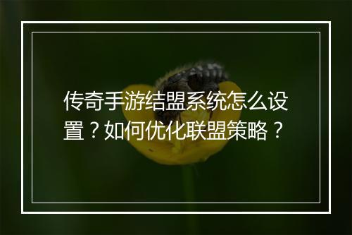 传奇手游结盟系统怎么设置？如何优化联盟策略？