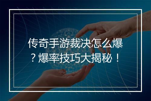 传奇手游裁决怎么爆？爆率技巧大揭秘！