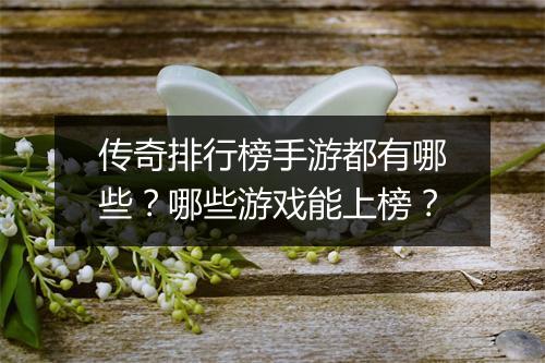 传奇排行榜手游都有哪些？哪些游戏能上榜？