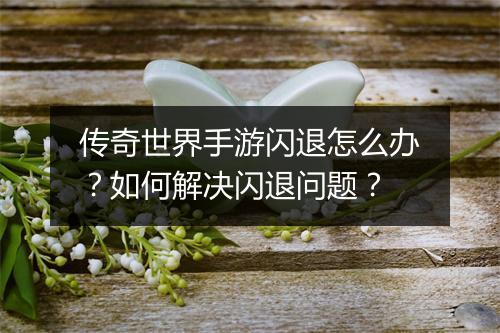传奇世界手游闪退怎么办？如何解决闪退问题？
