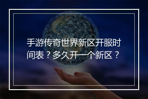 手游传奇世界新区开服时间表？多久开一个新区？