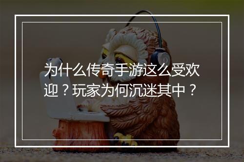 为什么传奇手游这么受欢迎？玩家为何沉迷其中？