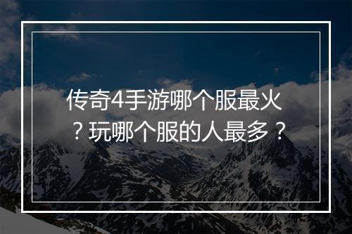 传奇4手游哪个服最火？玩哪个服的人最多？