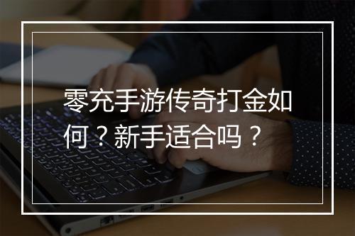 零充手游传奇打金如何？新手适合吗？