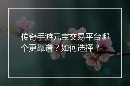 传奇手游元宝交易平台哪个更靠谱？如何选择？