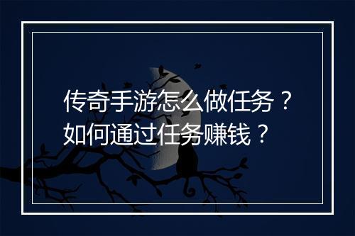 传奇手游怎么做任务？如何通过任务赚钱？