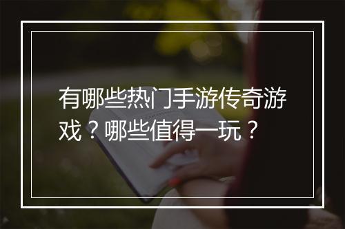 有哪些热门手游传奇游戏？哪些值得一玩？