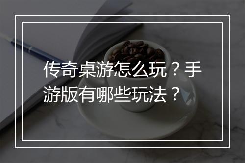 传奇桌游怎么玩？手游版有哪些玩法？