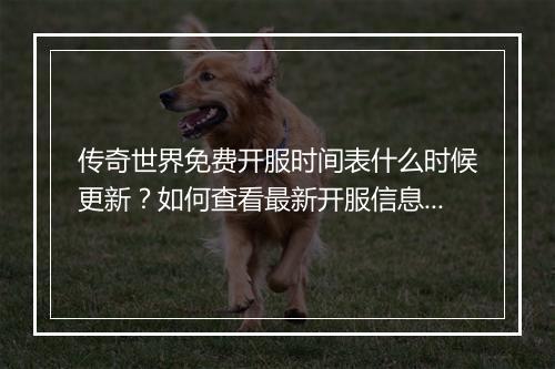 传奇世界免费开服时间表什么时候更新？如何查看最新开服信息？