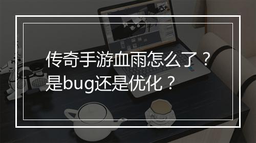 传奇手游血雨怎么了？是bug还是优化？