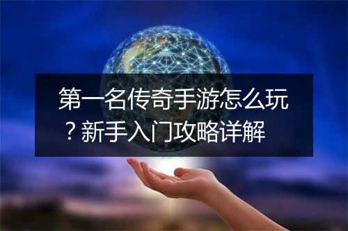 第一名传奇手游怎么玩？新手入门攻略详解