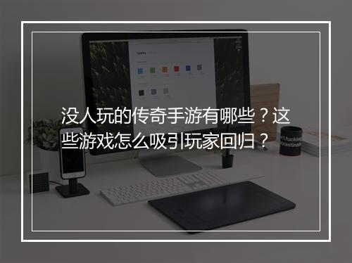 没人玩的传奇手游有哪些？这些游戏怎么吸引玩家回归？