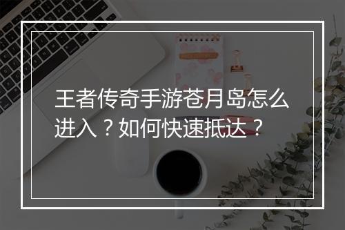 王者传奇手游苍月岛怎么进入？如何快速抵达？