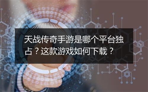 天战传奇手游是哪个平台独占？这款游戏如何下载？