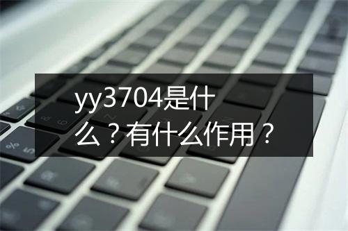 yy3704是什么？有什么作用？