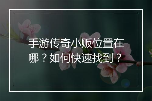 手游传奇小贩位置在哪？如何快速找到？
