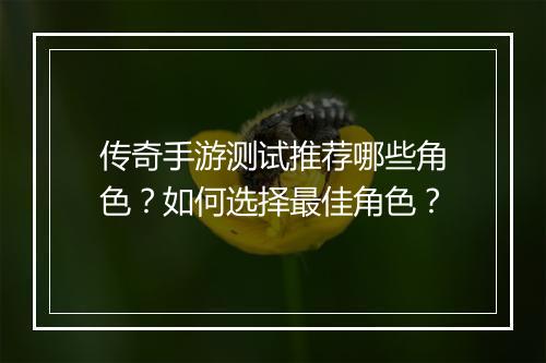传奇手游测试推荐哪些角色？如何选择最佳角色？