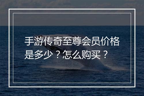 手游传奇至尊会员价格是多少？怎么购买？
