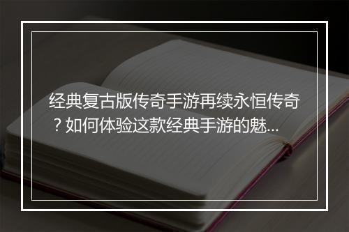 经典复古版传奇手游再续永恒传奇？如何体验这款经典手游的魅力？