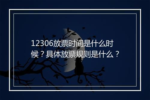 12306放票时间是什么时候？具体放票规则是什么？