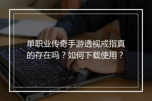 单职业传奇手游透视戒指真的存在吗？如何下载使用？