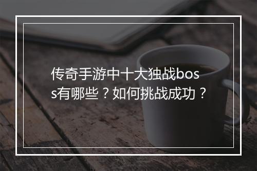传奇手游中十大独战boss有哪些？如何挑战成功？