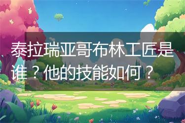 泰拉瑞亚哥布林工匠是谁？他的技能如何？
