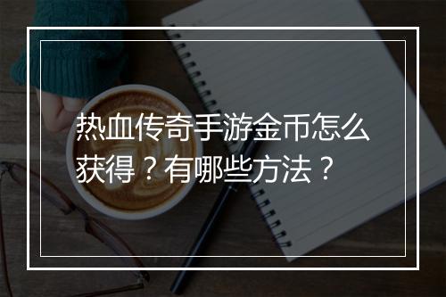 热血传奇手游金币怎么获得？有哪些方法？