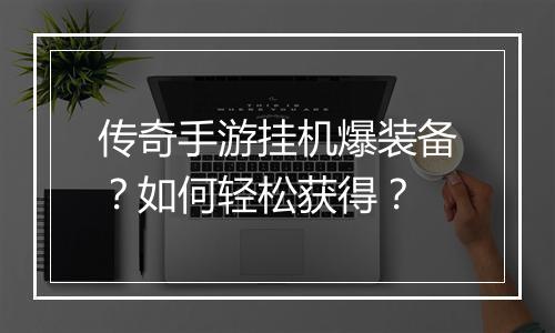 传奇手游挂机爆装备？如何轻松获得？