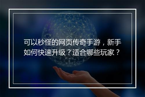 可以秒怪的网页传奇手游，新手如何快速升级？适合哪些玩家？