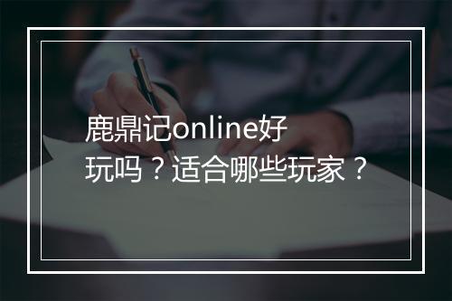 鹿鼎记online好玩吗？适合哪些玩家？