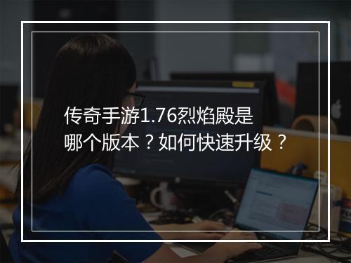 传奇手游1.76烈焰殿是哪个版本？如何快速升级？