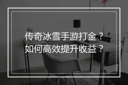 传奇冰雪手游打金？如何高效提升收益？