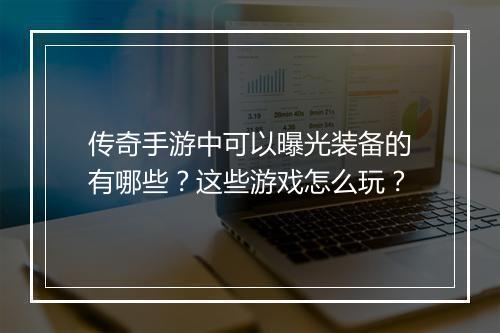 传奇手游中可以曝光装备的有哪些？这些游戏怎么玩？