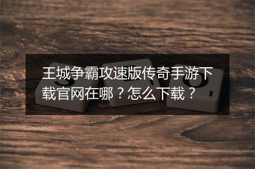 王城争霸攻速版传奇手游下载官网在哪？怎么下载？