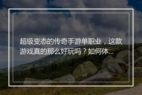 超级变态的传奇手游单职业，这款游戏真的那么好玩吗？如何体验？