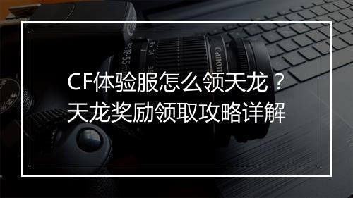 CF体验服怎么领天龙？天龙奖励领取攻略详解