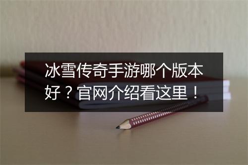 冰雪传奇手游哪个版本好？官网介绍看这里！