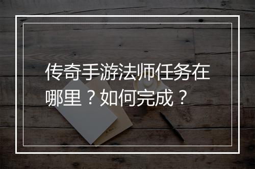 传奇手游法师任务在哪里？如何完成？