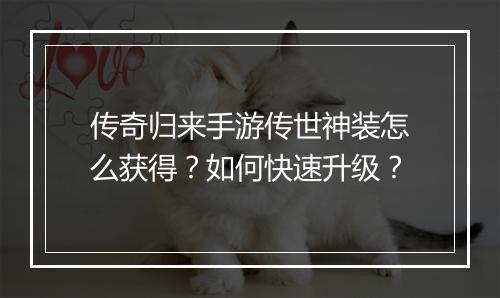传奇归来手游传世神装怎么获得？如何快速升级？